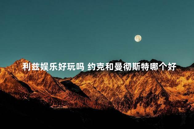 利兹娱乐好玩吗 约克和曼彻斯特哪个好玩